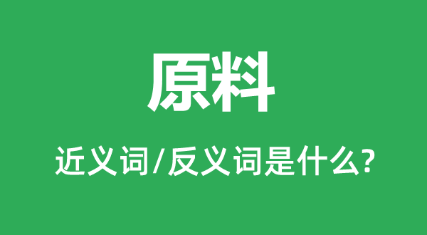材料的近义词和反义词是甚么,材料是甚么意义