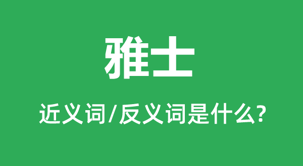 雅士的近义词和反义词是甚么,雅士是甚么意义