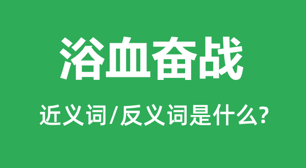 浴血奋战的近义词和反义词是甚么,浴血奋战是甚么意义