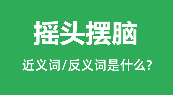 点头摆脑的近义词和反义词是甚么,点头摆脑是甚么意义