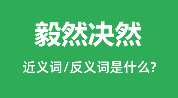 毅然毅然的近义词和反义词是甚么,毅然毅然是甚么意义