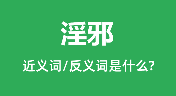 淫邪的近义词和反义词是甚么,淫邪是甚么意义