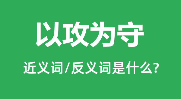 以攻为守的近义词和反义词是甚么,以攻为守是甚么意义
