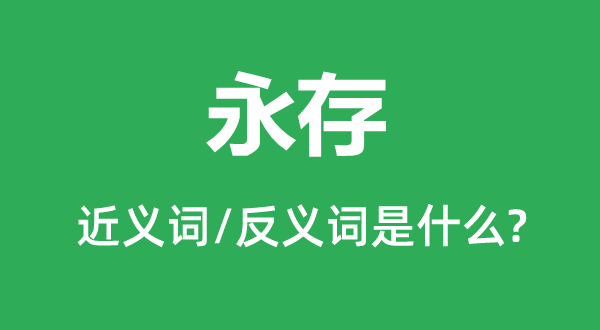 永存的近义词和反义词是甚么,永存是甚么意义