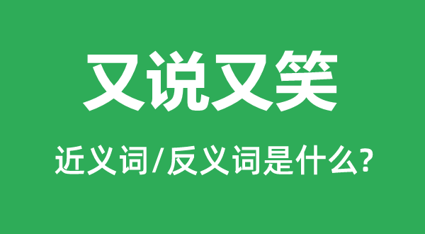 又说又笑的近义词和反义词是甚么,又说又笑是甚么意义