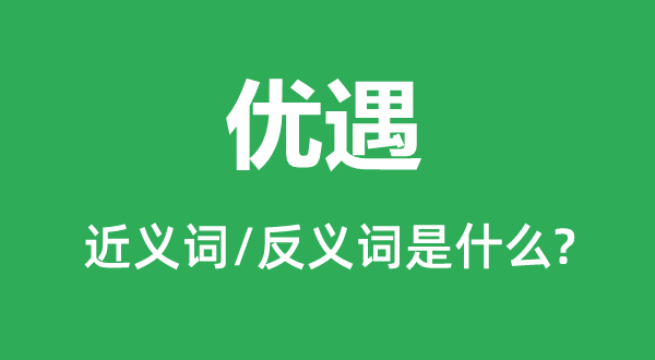 宠遇的近义词和反义词是甚么,宠遇是甚么意义
