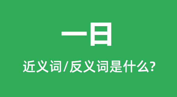 一日的近义词和反义词是甚么,一日是甚么意义
