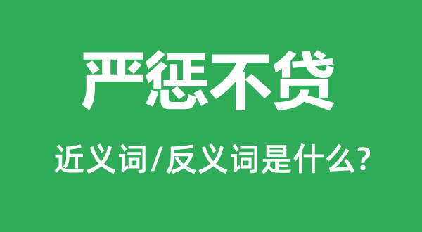 重办不贷的近义词和反义词是甚么,重办不贷是甚么意义