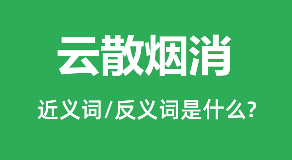 云散烟消的近义词和反义词是甚么,云散烟消是甚么意义
