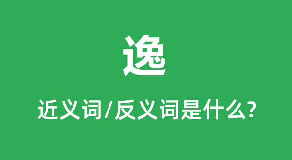 逸的近义词和反义词是甚么,逸是甚么意义