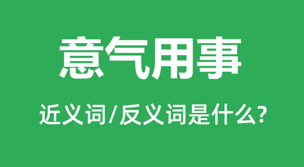 意气用事的近义词和反义词是甚么,意气用事是甚么意义