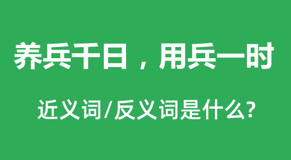 养兵千日,用兵临时的近义词和反义词是甚么,养兵千日,用兵临时是甚么意义