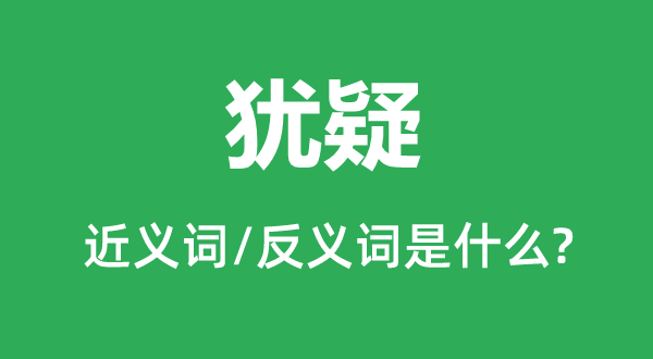 迟疑的近义词和反义词是甚么,迟疑是甚么意义