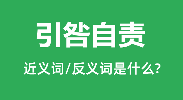 引咎自责的近义词和反义词是甚么,引咎自责是甚么意义
