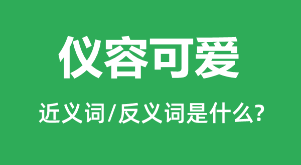 仪容心爱的近义词和反义词是甚么,仪容心爱是甚么意义