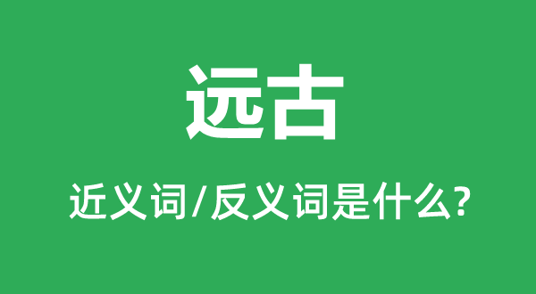太古的近义词和反义词是甚么,太古是甚么意义