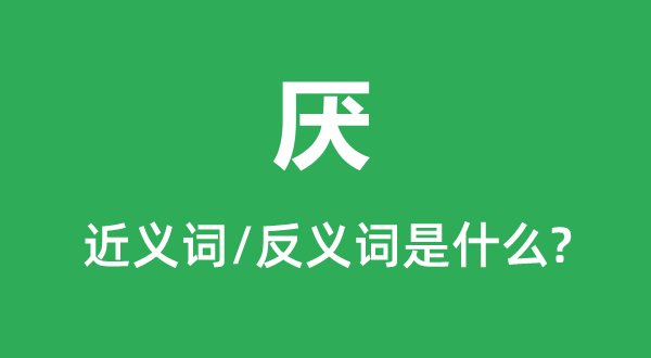 厌的近义词和反义词是甚么,厌是甚么意义