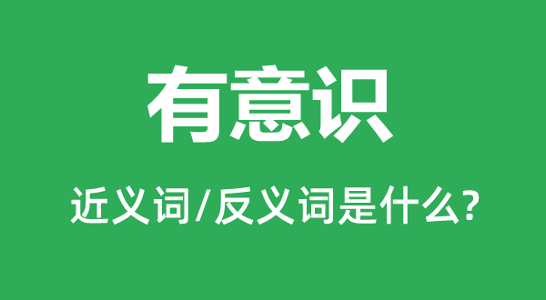 成心识的近义词和反义词是甚么,成心识是甚么意义