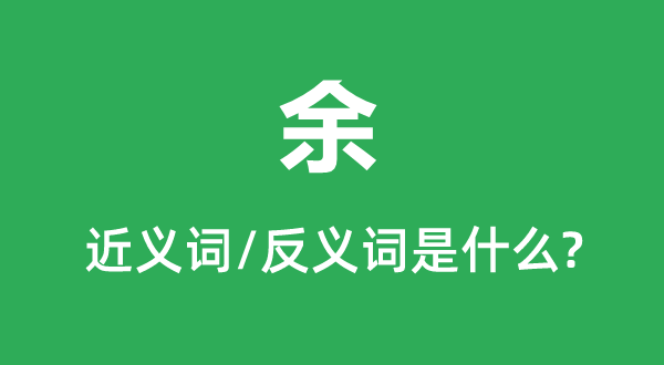 余的近义词和反义词是甚么,余是甚么意义