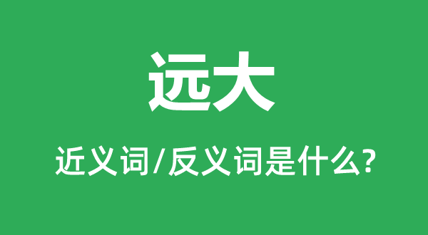 弘远的近义词和反义词是甚么,弘远是甚么意义