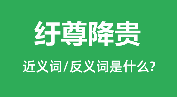 纡尊降贵的近义词和反义词是甚么,纡尊降贵是甚么意义
