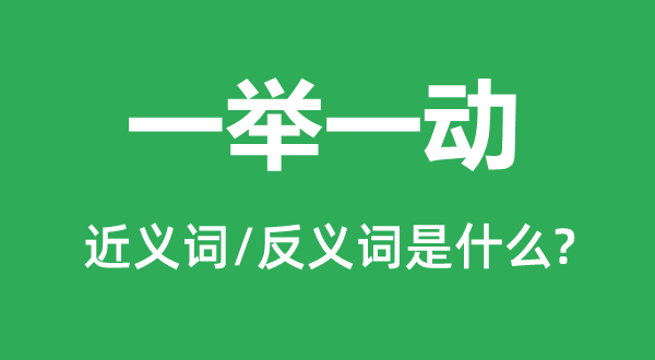 一举一动的近义词和反义词是甚么,一举一动是甚么意义