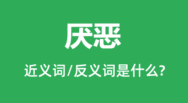 讨厌的近义词和反义词是甚么,讨厌是甚么意义