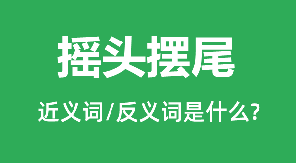 点头摆尾的近义词和反义词是甚么,点头摆尾是甚么意义