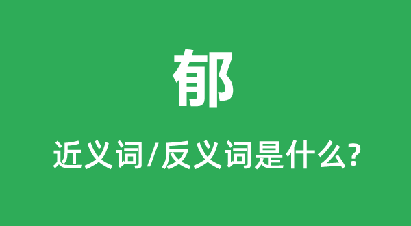 郁的近义词和反义词是甚么,郁是甚么意义