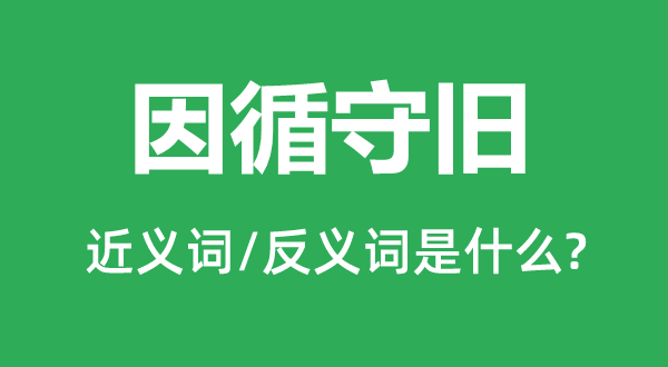 沿袭保守的近义词和反义词是甚么,沿袭保守是甚么意义