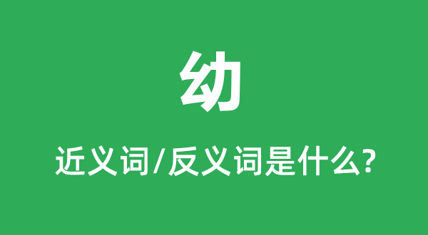 幼的近义词和反义词是甚么,幼是甚么意义