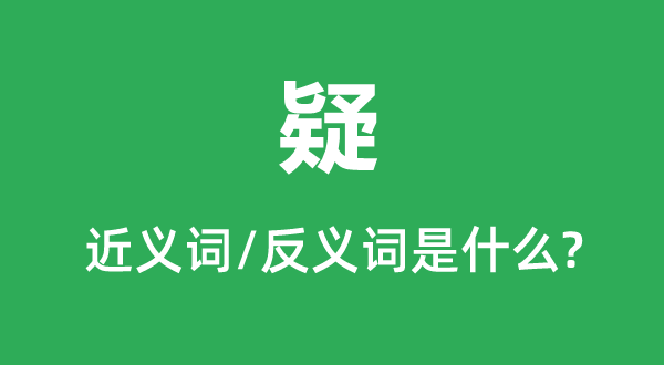 疑的近义词和反义词是甚么,疑是甚么意义