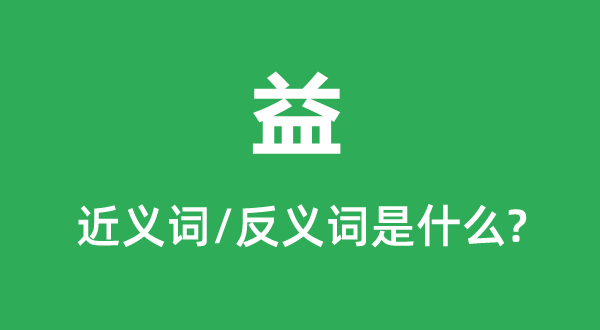 益的近义词和反义词是甚么,益是甚么意义