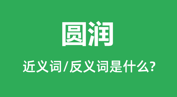 圆润的近义词和反义词是甚么,圆润是甚么意义