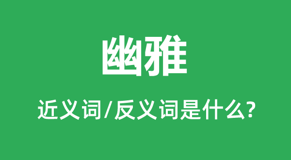 幽雅的近义词和反义词是甚么,幽雅是甚么意义