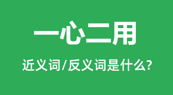 同心专心二用的近义词和反义词是甚么,同心专心二用是甚么意义