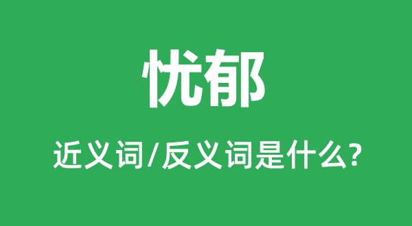 愁闷的近义词和反义词是甚么,愁闷是甚么意义