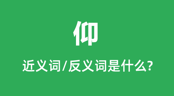 仰的近义词和反义词是甚么,仰是甚么意义