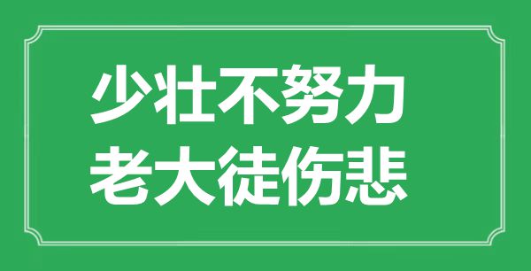 “少壮不尽力,老迈徒伤悲”的意义是甚么,来由是哪首诗