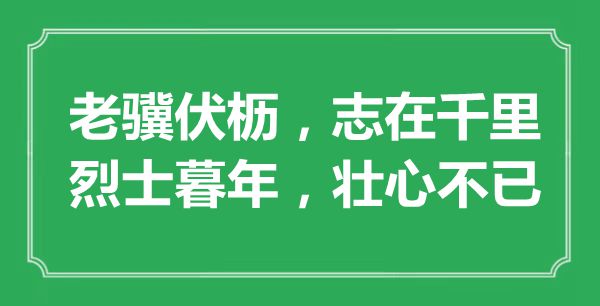 “老骥伏枥,志在千里;义士老年末年,壮心不已”的意义是甚么,来由是哪首诗