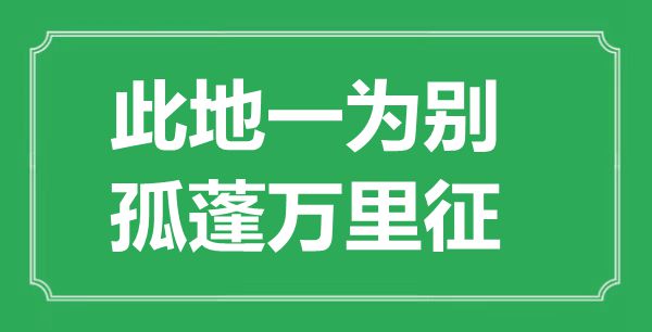 “此地一为别,孤蓬万里征”的意义来由及全诗赏析