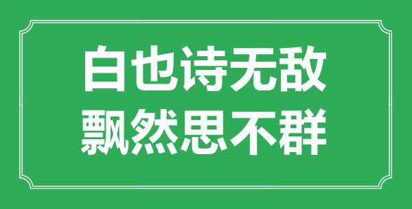 “白也诗无敌,飘然思不群”是甚么意义_来由是那里