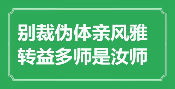 “别裁伪体亲大雅，转益多师是汝师”是甚么意义,来由是那里