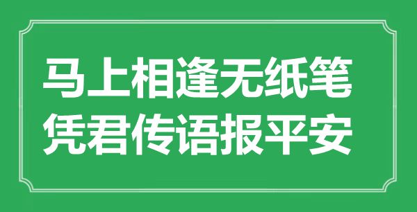 “顿时重逢无纸笔,凭君传语报安然”是甚么意义,来由是那里