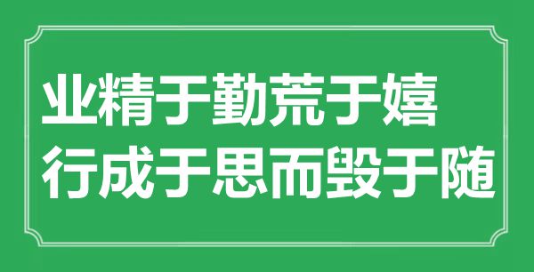 “业精于勤荒于嬉,行成于思而毁于随”是甚么意义,来由是那里