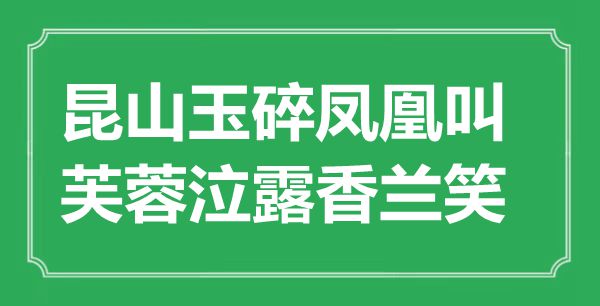 “昆山玉碎凤凰叫，芙蓉泣露香兰笑”是甚么意义,来由是那里