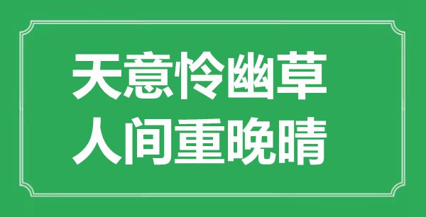 “天意怜幽草，人世重晚晴”是甚么意义,来由是那里