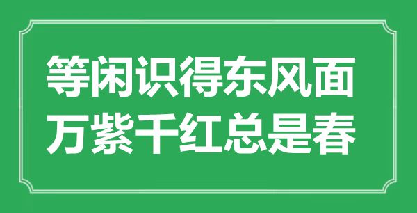 “轻易识得春风面，姹紫嫣红老是春”是甚么意义,来由是那里
