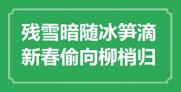 “残雪暗随冰笋滴，新春偷向柳梢归”是甚么意义,来由是那里