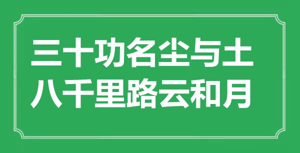 “三十功名尘与土，八千里路云和月”是甚么意义,来由是那里